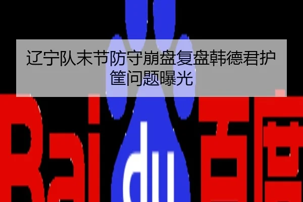 辽宁队末节防守崩盘复盘韩德君护筐问题曝光