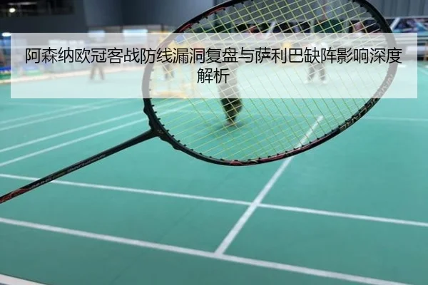 阿森纳欧冠客战防线漏洞复盘与萨利巴缺阵影响深度解析